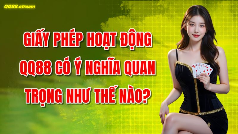 Giấy Phép Hoạt Động QQ88 Có Ý Nghĩa Quan Trọng Như Thế Nào