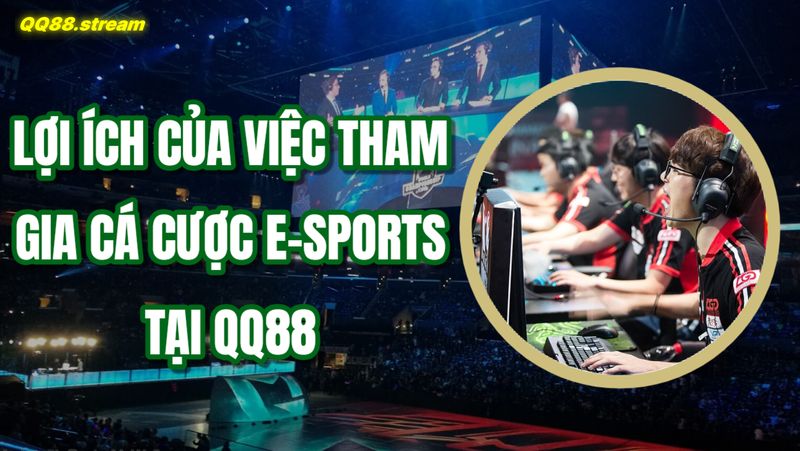 Lợi ích của việc tham gia cá cược E-sports tại QQ88