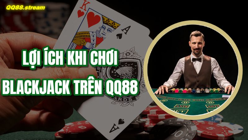 Lợi ích khi chơi Blackjack trên QQ88