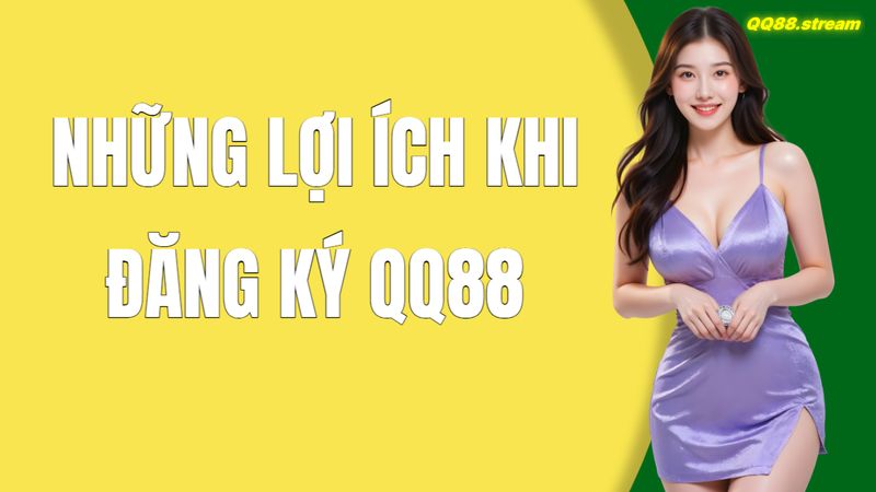Những Lợi Ích Khi Đăng Ký QQ88