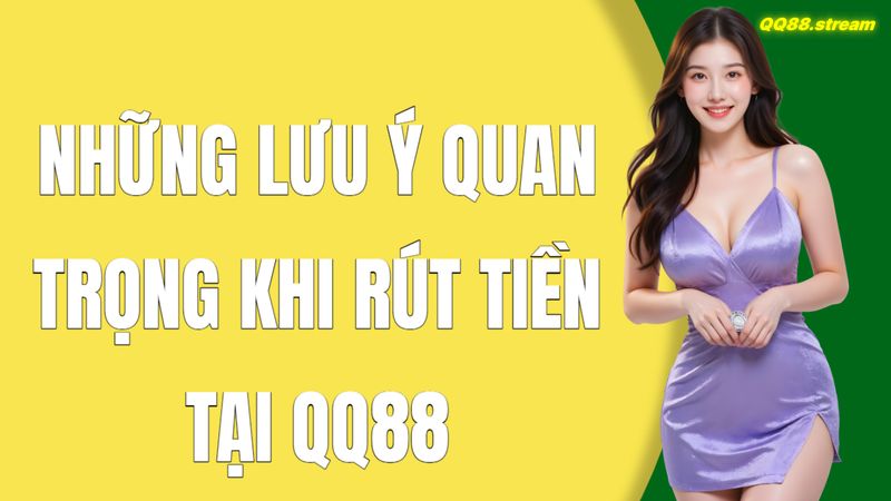 Những lưu ý quan trọng khi rút tiền tại QQ88