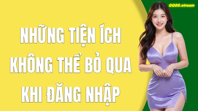 Những tiện ích không thể bỏ qua khi đăng nhập QQ88