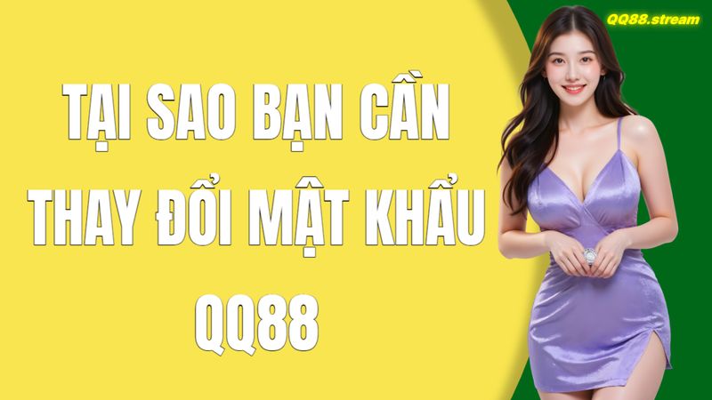 Tại Sao Bạn Cần Thay Đổi Mật Khẩu QQ88
